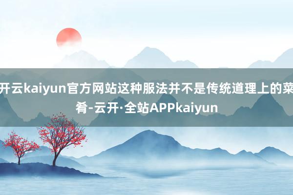 开云kaiyun官方网站这种服法并不是传统道理上的菜肴-云开·全站APPkaiyun
