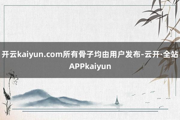 开云kaiyun.com所有骨子均由用户发布-云开·全站APPkaiyun