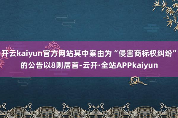 开云kaiyun官方网站其中案由为“侵害商标权纠纷”的公告以8则居首-云开·全站APPkaiyun