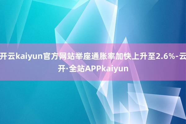 开云kaiyun官方网站举座通胀率加快上升至2.6%-云开·全站APPkaiyun