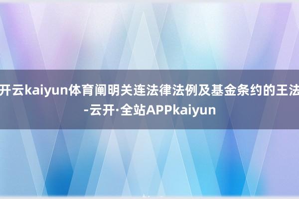 开云kaiyun体育阐明关连法律法例及基金条约的王法-云开·全站APPkaiyun