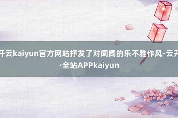 开云kaiyun官方网站抒发了对阛阓的乐不雅作风-云开·全站APPkaiyun