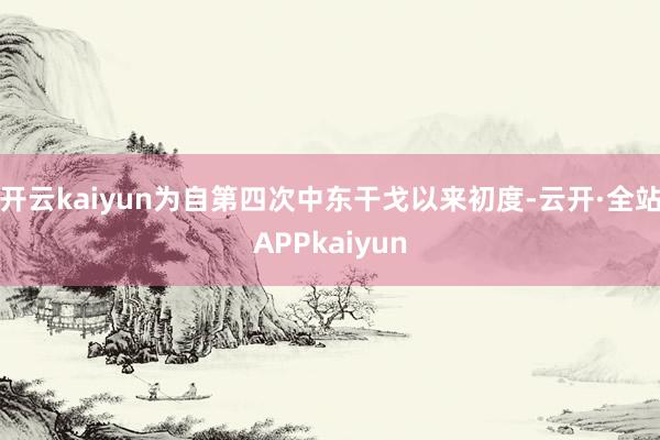 开云kaiyun为自第四次中东干戈以来初度-云开·全站APPkaiyun