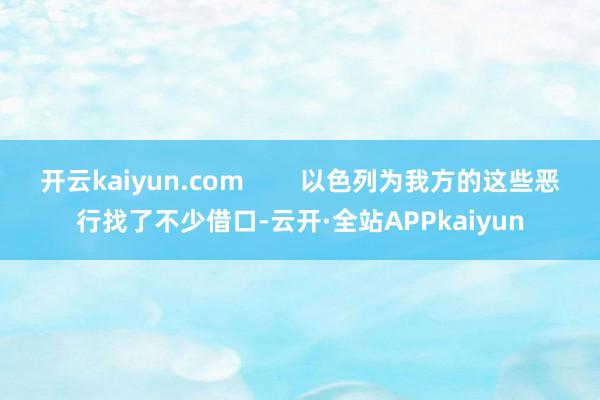 开云kaiyun.com        以色列为我方的这些恶行找了不少借口-云开·全站APPkaiyun