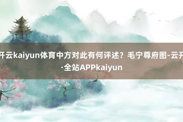开云kaiyun体育中方对此有何评述？毛宁尊府图-云开·全站APPkaiyun