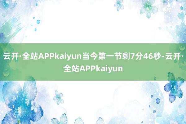 云开·全站APPkaiyun当今第一节剩7分46秒-云开·全站APPkaiyun