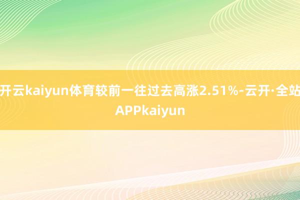 开云kaiyun体育较前一往过去高涨2.51%-云开·全站APPkaiyun