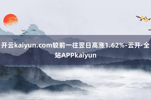 开云kaiyun.com较前一往翌日高涨1.62%-云开·全站APPkaiyun