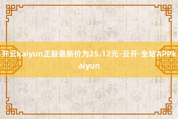 开云kaiyun正股最新价为25.12元-云开·全站APPkaiyun