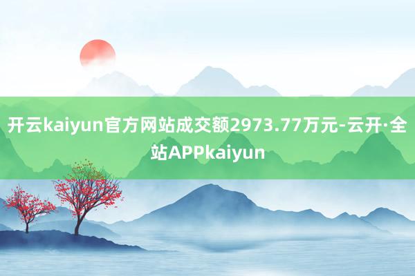 开云kaiyun官方网站成交额2973.77万元-云开·全站APPkaiyun