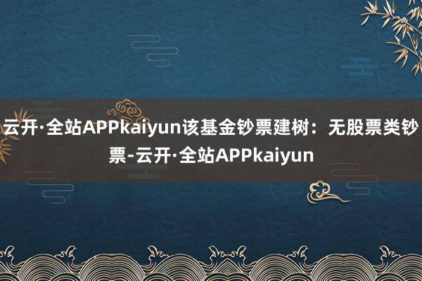 云开·全站APPkaiyun该基金钞票建树:无股票类钞票-云开·全站APPkaiyun