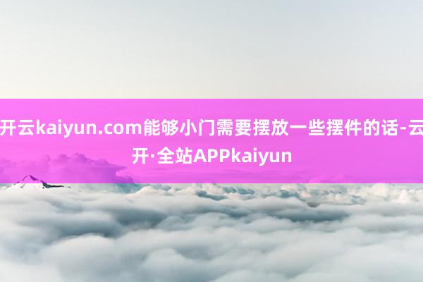 开云kaiyun.com能够小门需要摆放一些摆件的话-云开·全站APPkaiyun