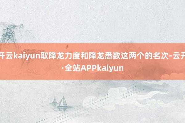 开云kaiyun取降龙力度和降龙悉数这两个的名次-云开·全站APPkaiyun