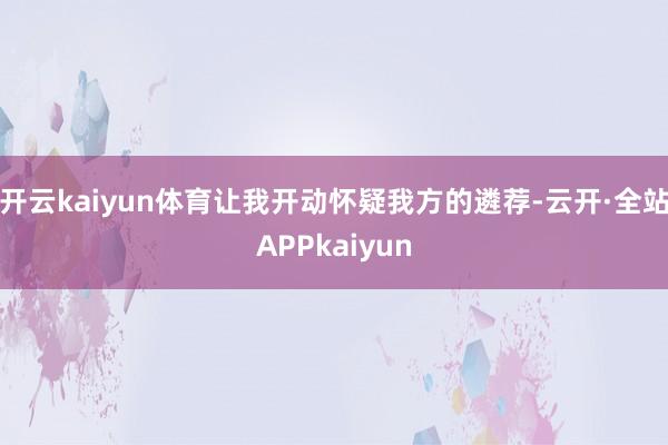 开云kaiyun体育让我开动怀疑我方的遴荐-云开·全站APPkaiyun