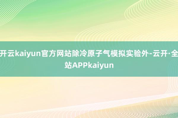 开云kaiyun官方网站除冷原子气模拟实验外-云开·全站APPkaiyun