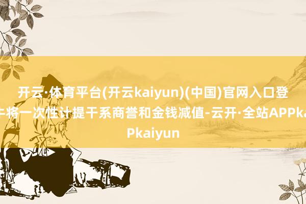 开云·体育平台(开云kaiyun)(中国)官网入口登录蒙牛将一次性计提干系商誉和金钱减值-云开·全站APPkaiyun