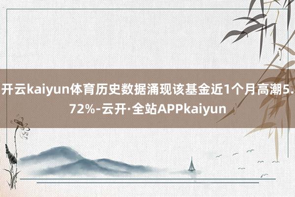 开云kaiyun体育历史数据涌现该基金近1个月高潮5.72%-云开·全站APPkaiyun