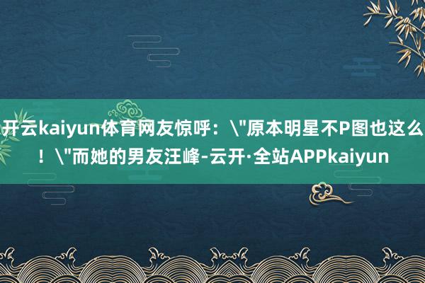 开云kaiyun体育网友惊呼：