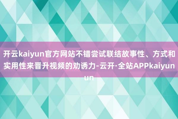 开云kaiyun官方网站不错尝试联结故事性、方式和实用性来晋升视频的劝诱力-云开·全站APPkaiyun