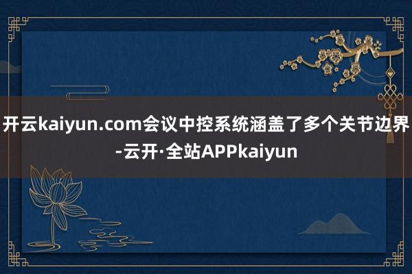 开云kaiyun.com会议中控系统涵盖了多个关节边界-云开·全站APPkaiyun