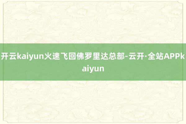 开云kaiyun火速飞回佛罗里达总部-云开·全站APPkaiyun