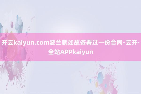 开云kaiyun.com波兰就如故签署过一份合同-云开·全站APPkaiyun