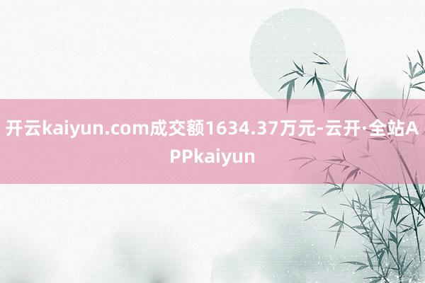 开云kaiyun.com成交额1634.37万元-云开·全站APPkaiyun