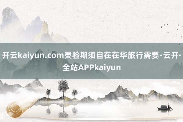 开云kaiyun.com灵验期须自在在华旅行需要-云开·全站APPkaiyun