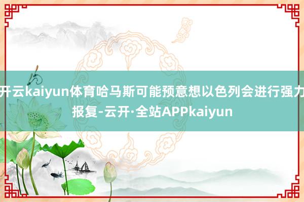 开云kaiyun体育哈马斯可能预意想以色列会进行强力报复-云开·全站APPkaiyun