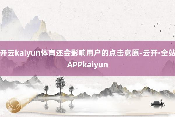 开云kaiyun体育还会影响用户的点击意愿-云开·全站APPkaiyun
