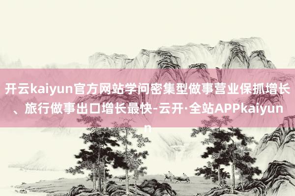 开云kaiyun官方网站学问密集型做事营业保抓增长、旅行做事出口增长最快-云开·全站APPkaiyun