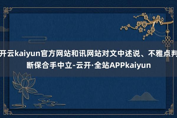 开云kaiyun官方网站和讯网站对文中述说、不雅点判断保合手中立-云开·全站APPkaiyun