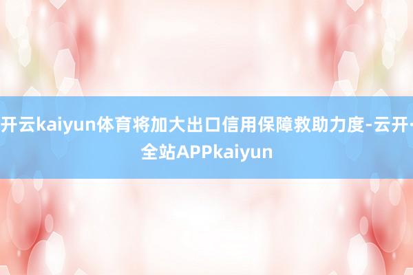 开云kaiyun体育将加大出口信用保障救助力度-云开·全站APPkaiyun