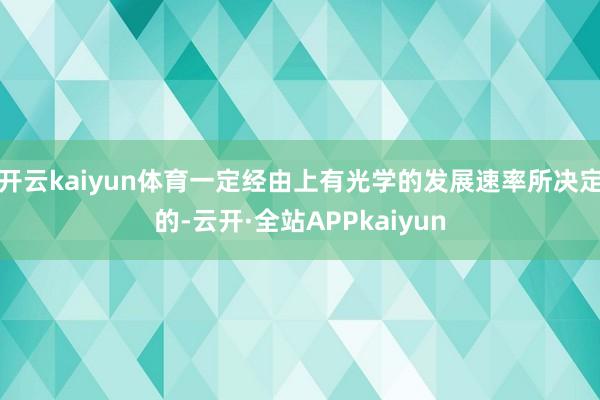 开云kaiyun体育一定经由上有光学的发展速率所决定的-云开·全站APPkaiyun