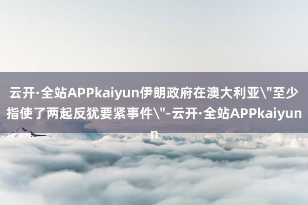 云开·全站APPkaiyun伊朗政府在澳大利亚