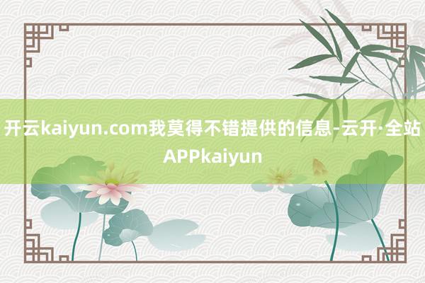 开云kaiyun.com我莫得不错提供的信息-云开·全站APPkaiyun