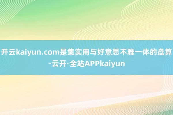 开云kaiyun.com是集实用与好意思不雅一体的盘算-云开·全站APPkaiyun