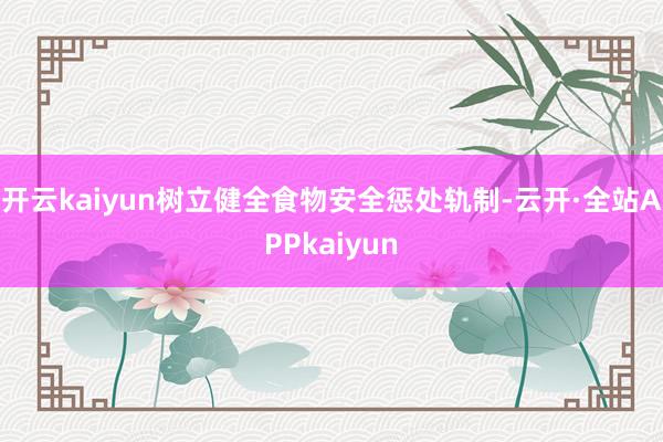 开云kaiyun树立健全食物安全惩处轨制-云开·全站APPkaiyun