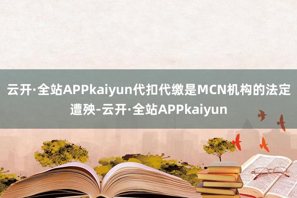 云开·全站APPkaiyun　　代扣代缴是MCN机构的法定遭殃-云开·全站APPkaiyun
