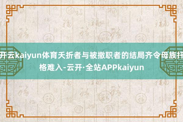 开云kaiyun体育夭折者与被撤职者的结局齐令母族扞格难入-云开·全站APPkaiyun