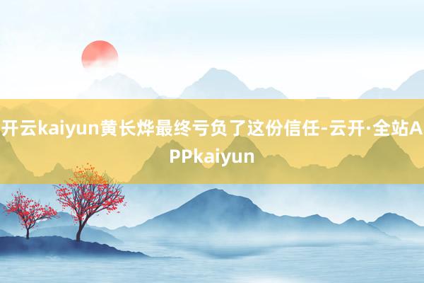 开云kaiyun黄长烨最终亏负了这份信任-云开·全站APPkaiyun