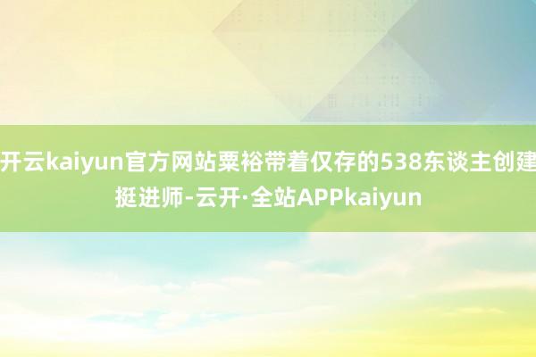 开云kaiyun官方网站粟裕带着仅存的538东谈主创建挺进师-云开·全站APPkaiyun