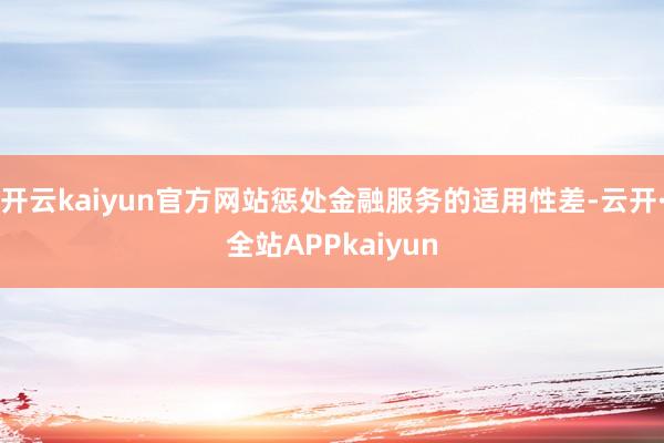 开云kaiyun官方网站惩处金融服务的适用性差-云开·全站APPkaiyun