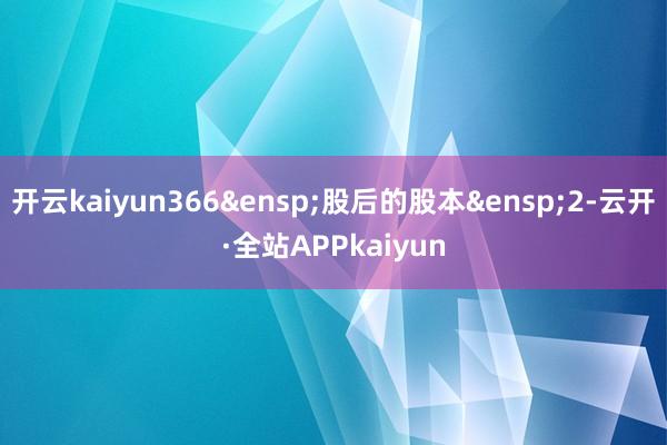 开云kaiyun366&ensp;股后的股本&ensp;2-云开·全站APPkaiyun