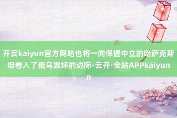 开云kaiyun官方网站也将一向保握中立的哈萨克斯坦卷入了俄乌毁坏的边际-云开·全站APPkaiyun