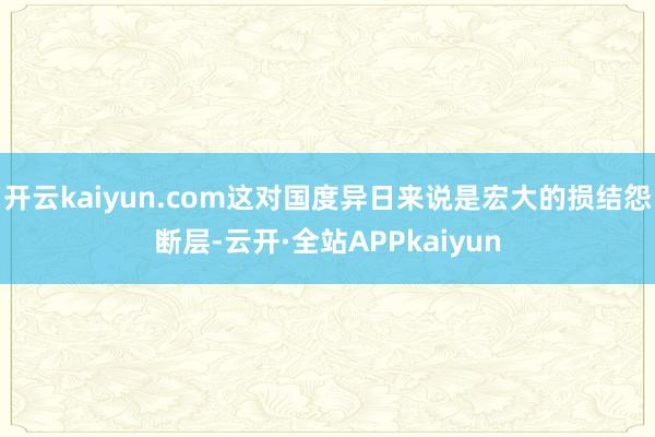 开云kaiyun.com这对国度异日来说是宏大的损结怨断层-云开·全站APPkaiyun