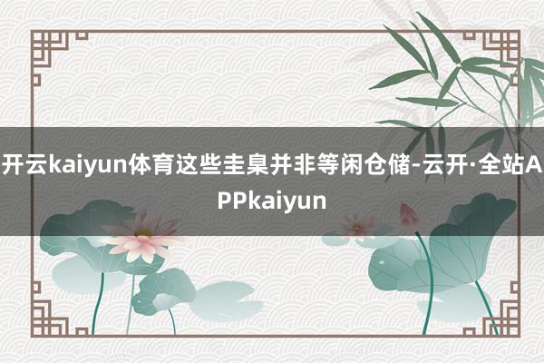 开云kaiyun体育这些圭臬并非等闲仓储-云开·全站APPkaiyun