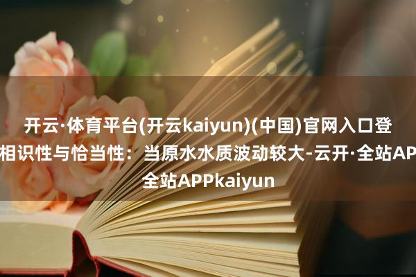 开云·体育平台(开云kaiyun)(中国)官网入口登录2.开动相识性与恰当性:当原水水质波动较大-云开·全站APPkaiyun