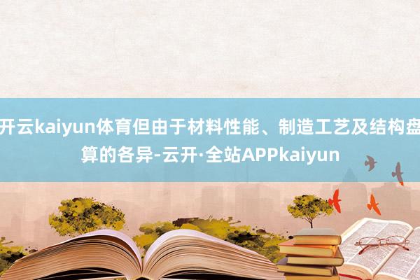 开云kaiyun体育但由于材料性能、制造工艺及结构盘算的各异-云开·全站APPkaiyun